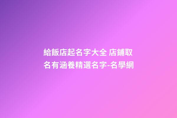 給飯店起名字大全 店鋪取名有涵養精選名字-名學網-第1張-店鋪起名-玄機派